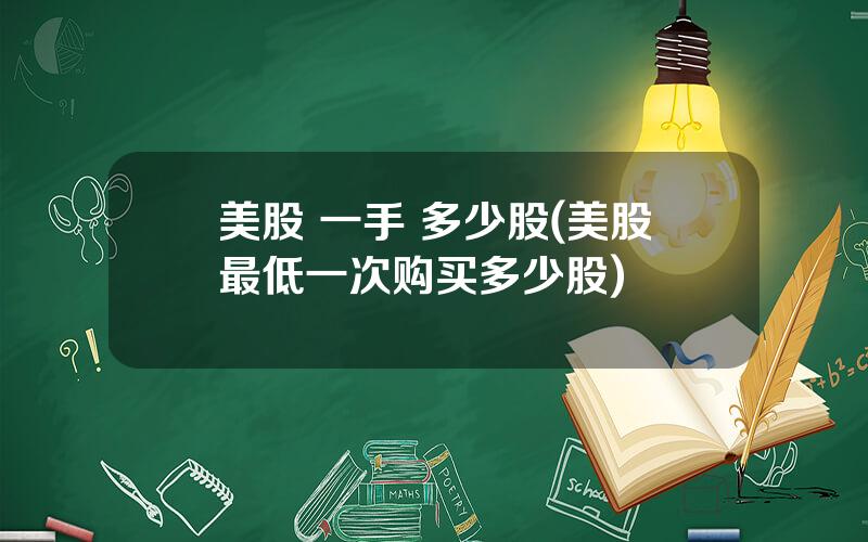 美股 一手 多少股(美股最低一次购买多少股)